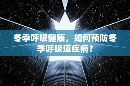 冬季呼吸健康，如何预防冬季呼吸道疾病？