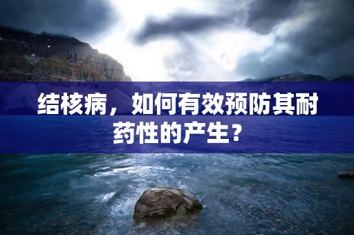 结核病，如何有效预防其耐药性的产生？