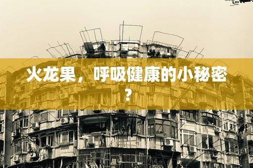 火龙果，呼吸健康的小秘密？