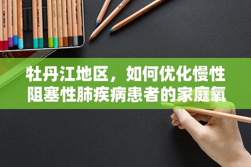 牡丹江地区，如何优化慢性阻塞性肺疾病患者的家庭氧疗？