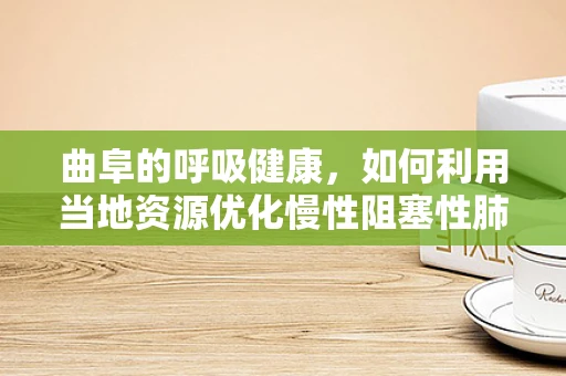 曲阜的呼吸健康，如何利用当地资源优化慢性阻塞性肺疾病管理？