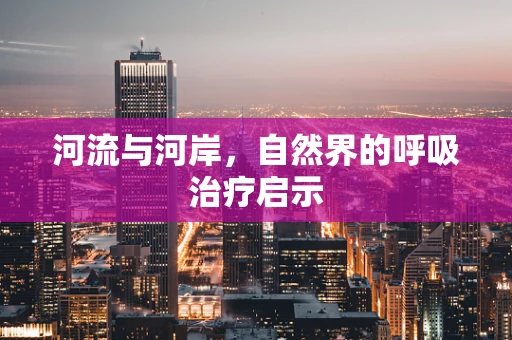 河流与河岸，自然界的呼吸治疗启示