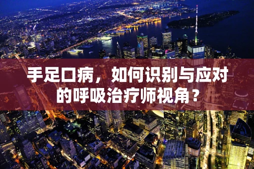 手足口病，如何识别与应对的呼吸治疗师视角？