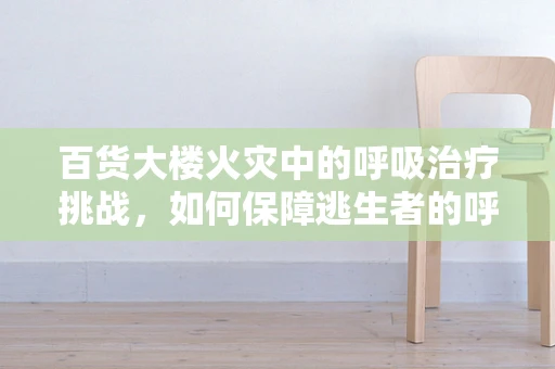 百货大楼火灾中的呼吸治疗挑战，如何保障逃生者的呼吸安全？