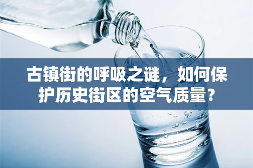 古镇街的呼吸之谜，如何保护历史街区的空气质量？