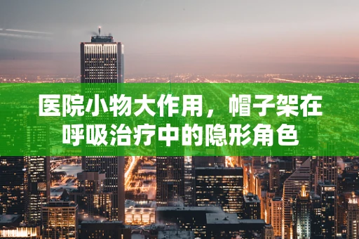 医院小物大作用，帽子架在呼吸治疗中的隐形角色