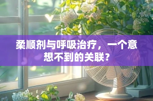 柔顺剂与呼吸治疗，一个意想不到的关联？