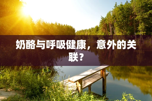 奶酪与呼吸健康，意外的关联？