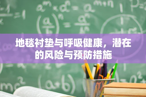 地毯衬垫与呼吸健康，潜在的风险与预防措施