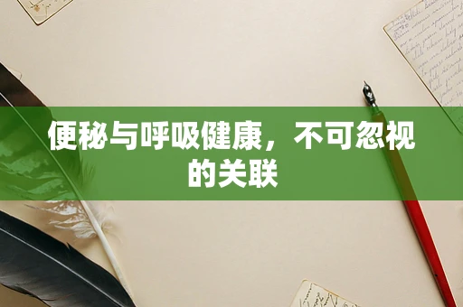 便秘与呼吸健康，不可忽视的关联