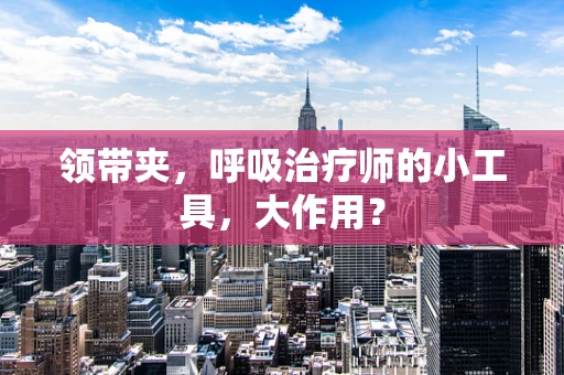 领带夹，呼吸治疗师的小工具，大作用？