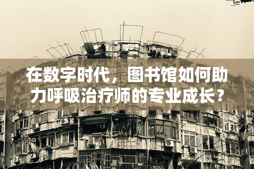 在数字时代，图书馆如何助力呼吸治疗师的专业成长？