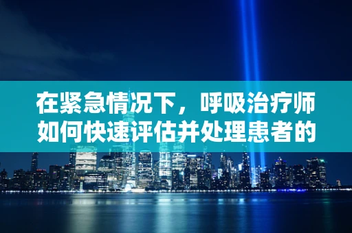 在紧急情况下，呼吸治疗师如何快速评估并处理患者的呼吸急促问题？
