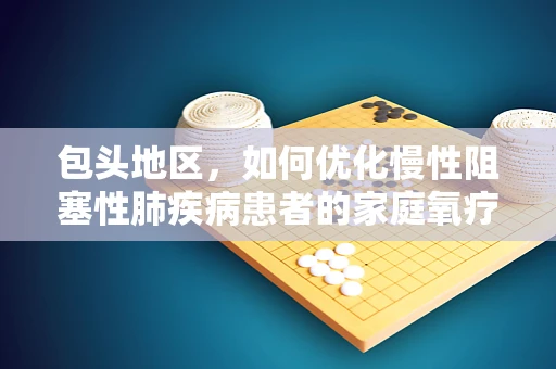 包头地区，如何优化慢性阻塞性肺疾病患者的家庭氧疗？
