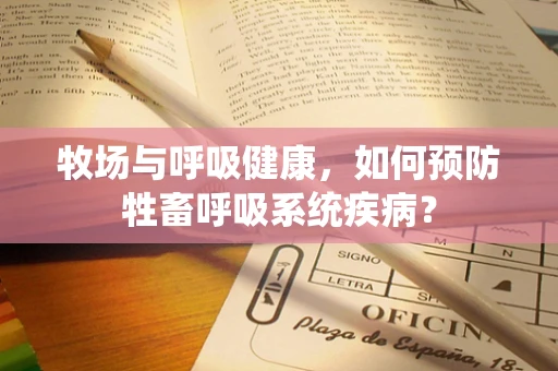 牧场与呼吸健康，如何预防牲畜呼吸系统疾病？