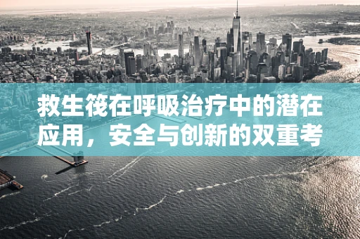 救生筏在呼吸治疗中的潜在应用，安全与创新的双重考量