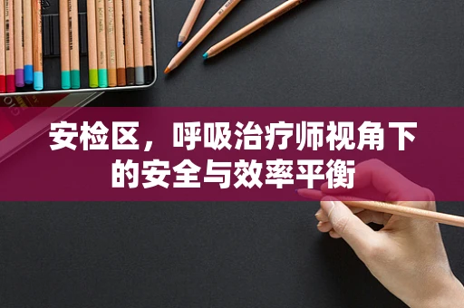 安检区，呼吸治疗师视角下的安全与效率平衡