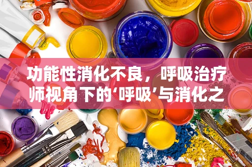 功能性消化不良，呼吸治疗师视角下的‘呼吸’与消化之谜