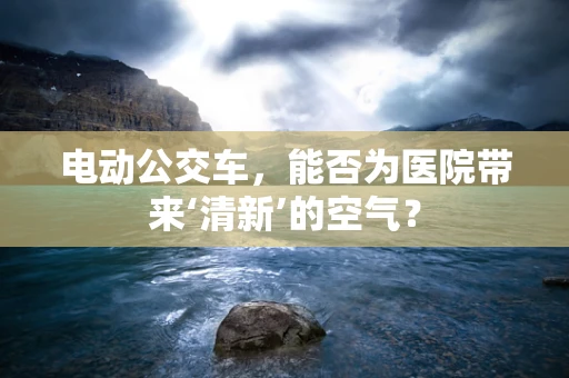 电动公交车，能否为医院带来‘清新’的空气？