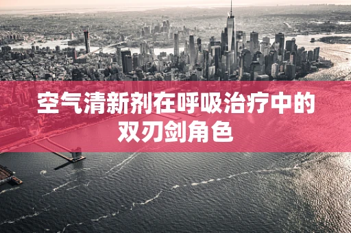 空气清新剂在呼吸治疗中的双刃剑角色