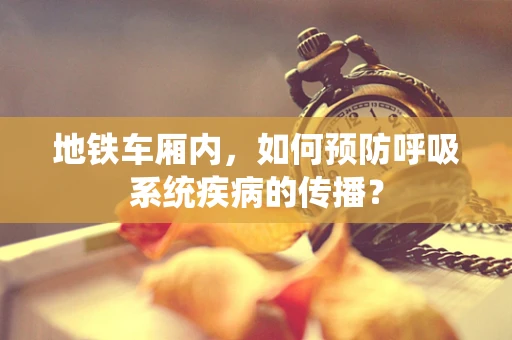 地铁车厢内，如何预防呼吸系统疾病的传播？