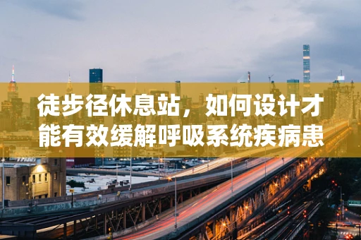 徒步径休息站，如何设计才能有效缓解呼吸系统疾病患者的症状？