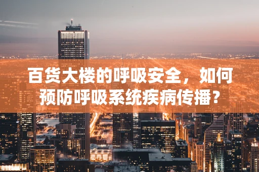百货大楼的呼吸安全，如何预防呼吸系统疾病传播？