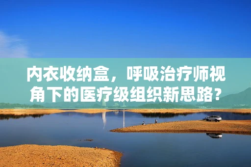 内衣收纳盒，呼吸治疗师视角下的医疗级组织新思路？