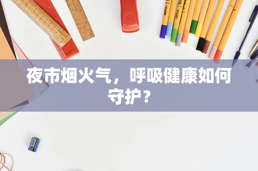 夜市烟火气，呼吸健康如何守护？