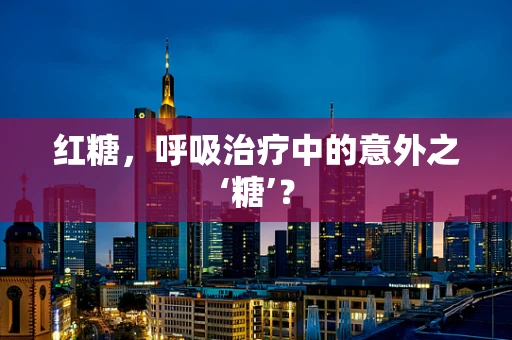 红糖，呼吸治疗中的意外之‘糖’？