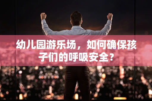 幼儿园游乐场，如何确保孩子们的呼吸安全？