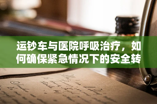 运钞车与医院呼吸治疗，如何确保紧急情况下的安全转运？