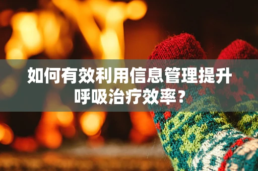 如何有效利用信息管理提升呼吸治疗效率？