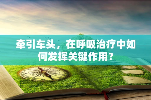 牵引车头，在呼吸治疗中如何发挥关键作用？
