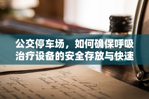 公交停车场，如何确保呼吸治疗设备的安全存放与快速取用？