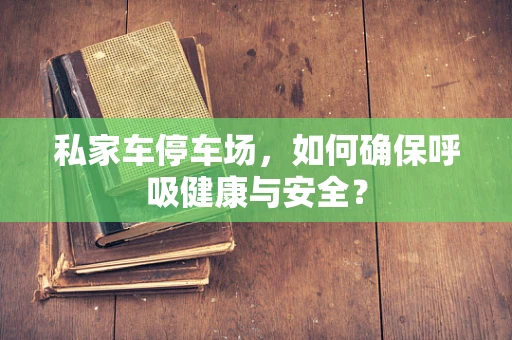 私家车停车场，如何确保呼吸健康与安全？