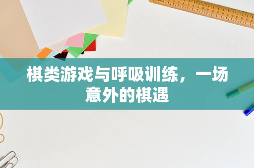 棋类游戏与呼吸训练，一场意外的棋遇
