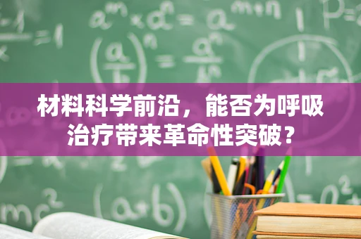 材料科学前沿，能否为呼吸治疗带来革命性突破？