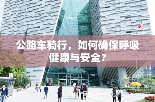 公路车骑行，如何确保呼吸健康与安全？