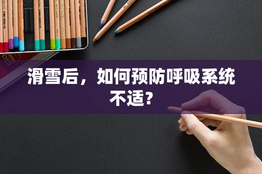 滑雪后，如何预防呼吸系统不适？