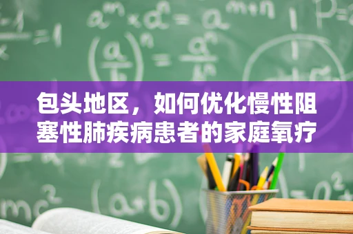 包头地区，如何优化慢性阻塞性肺疾病患者的家庭氧疗管理？