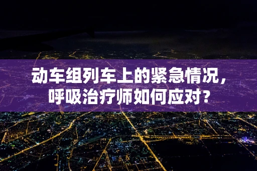 动车组列车上的紧急情况，呼吸治疗师如何应对？