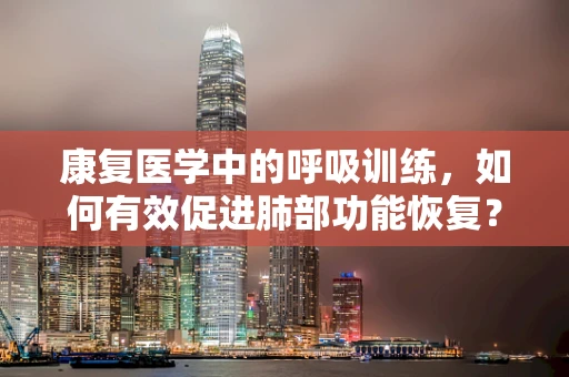 康复医学中的呼吸训练，如何有效促进肺部功能恢复？