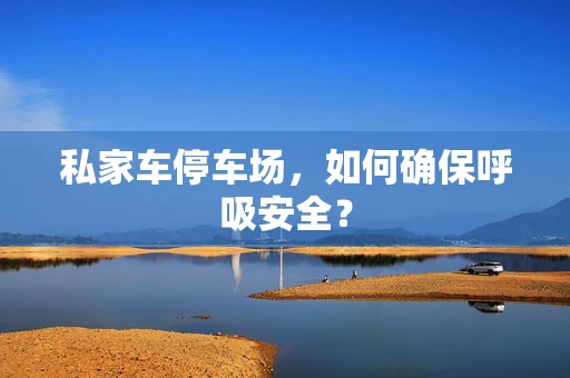 私家车停车场，如何确保呼吸安全？