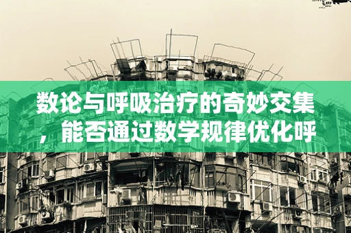 数论与呼吸治疗的奇妙交集，能否通过数学规律优化呼吸机效率？