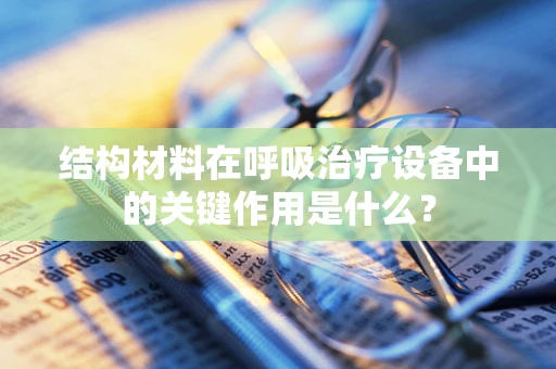 结构材料在呼吸治疗设备中的关键作用是什么？