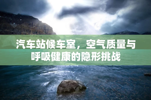 汽车站候车室，空气质量与呼吸健康的隐形挑战