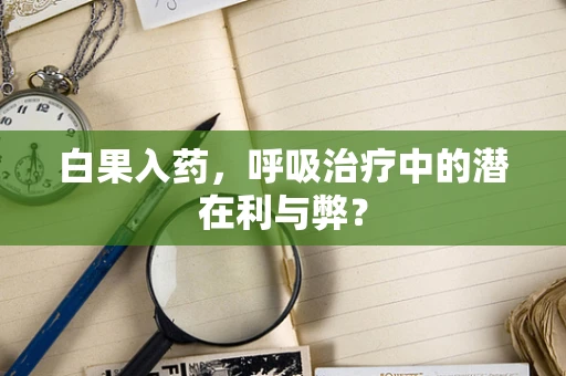 白果入药，呼吸治疗中的潜在利与弊？