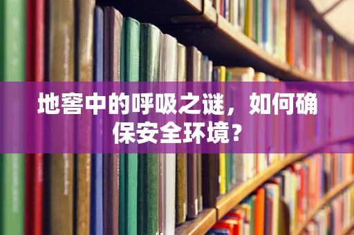 地窖中的呼吸之谜，如何确保安全环境？