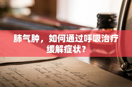 肺气肿，如何通过呼吸治疗缓解症状？
